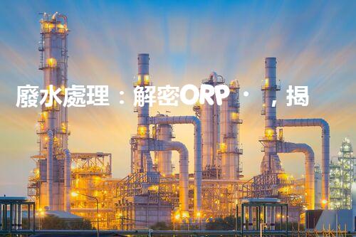 廢水處理：解密ORP，揭秘清潔之道！